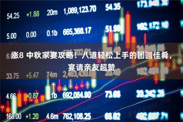 涨8 中秋家宴攻略！八道轻松上手的团圆佳肴，宴请亲友超赞